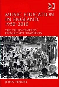 Music Education in England, 1950-2010 : The Child-centred Progressive Tradition (Hardcover)