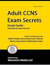Adult Ccns Exam Secrets Study Guide: Ccns Test Review for the Adult Acute and Critical Care Clinical Nurse Specialist Certification Exam (Paperback)