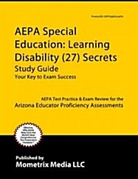 AEPA Special Education: Learning Disability (27) Secrets, Study Guide: AEPA Test Review for the Arizona Educator Proficiency Assessments (Paperback)