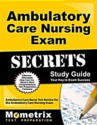 Ambulatory Care Nursing Exam Secrets Study Guide: Ambulatory Care Nurse Test Review for the Ambulatory Care Nursing Exam (Paperback)