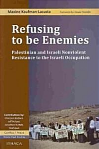 Refusing to be Enemies : Palestinian and Israeli Nonviolent Resistance to the Israeli Occupation (Paperback)