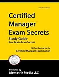 Certified Manager Exam Secrets Study Guide: CM Test Review for the Certified Manager Examination (Paperback)