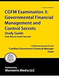 Cgfm Examination 3: Governmental Financial Management and Control Secrets Study Guide: Cgfm Exam Review for the Certified Government Financial Manager (Paperback)