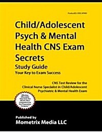 Child/Adolescent Psych & Mental Health CNS Exam Secrets Study Guide: CNS Test Review for the Clinical Nurse Specialist in Child/Adolescent Psychiatric (Paperback)