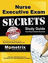Nurse Executive Exam Secrets Study Guide: Nurse Executive Test Review for the Nurse Executive Board Certification Test (Paperback)