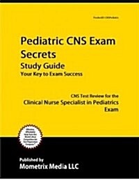 Pediatric CNS Exam Secrets Study Guide: CNS Test Review for the Clinical Nurse Specialist in Pediatrics Exam (Paperback)