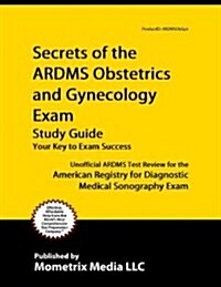 Secrets of the ARDMS Obstetrics and Gynecology Exam Study Guide: Unofficial ARDMS Test Review for the American Registry for Diagnostic Medical Sonogra (Paperback)