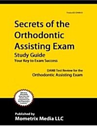 Secrets of the Orthodontic Assisting Exam Study Guide: DANB Test Review for the Orthodontic Assisting Exam (Paperback)