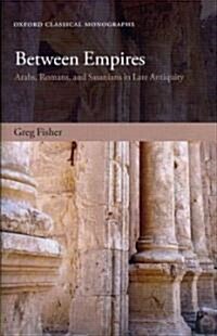 Between Empires : Arabs, Romans, and Sasanians in Late Antiquity (Hardcover)