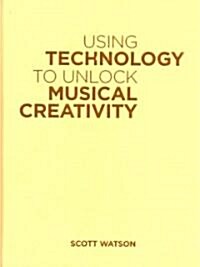 Using Technology to Unlock Musical Creativity (Hardcover)