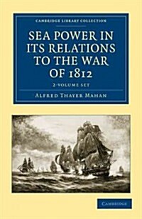 Sea Power in its Relations to the War of 1812 2 Volume Set (Package)