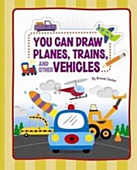 You Can Draw Planes, Trains, and Other Vehicles (Library Binding)
