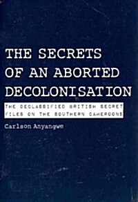 The Secrets of an Aborted Decolonisation. the Declassified British Secret Files on the Southern Cameroons (Paperback)