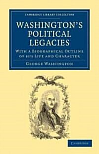 Washingtons Political Legacies : With a Biographical Outline of His Life and Character (Paperback)