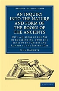 An Inquiry into the Nature and Form of the Books of the Ancients : With a History of the Art of Bookbinding, from the Times of the Greeks and Romans t (Paperback)