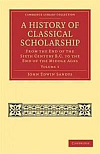 A History of Classical Scholarship : From the End of the Sixth Century B.C. to the End of the Middle Ages (Paperback)