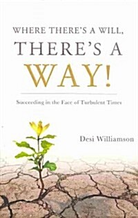 Where Theres a Will, Theres a Way!: Succeeding in the Face of Turbulent Times (Hardcover, 2)