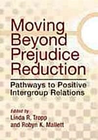 Moving Beyond Prejudice Reduction: Pathways to Positive Intergroup Relations (Hardcover)