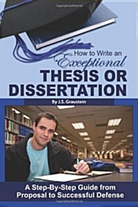 How to Write an Exceptional Thesis or Dissertation: A Step-By-Step Guide from Proposal to Successful Defense (Paperback)