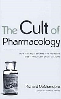 The Cult of Pharmacology: How America Became the Worlds Most Troubled Drug Culture (Paperback)