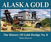 Alaska Gold: The History of Gold Dredge No. 8 (Paperback)