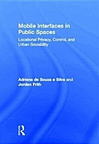 Mobile Interfaces in Public Spaces : Locational Privacy, Control, and Urban Sociability (Hardcover)