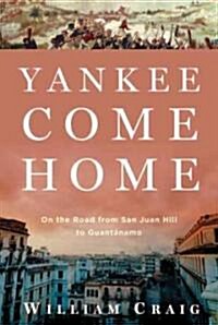 Yankee Come Home: On the Road from San Juan Hill to Guantanamo (Hardcover)