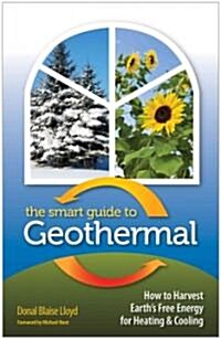 The Smart Guide to Geothermal: How to Harvest Earths Free Energy for Heating and Cooling (Paperback)
