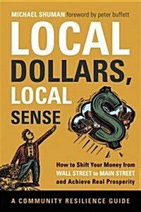 Local Dollars, Local Sense: How to Shift Your Money from Wall Street to Main Street and Achieve Real Prosperity (Paperback)