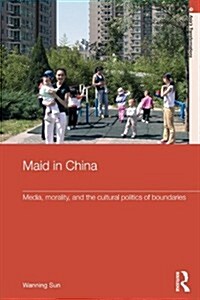 Maid in China : Media, Morality, and the Cultural Politics of Boundaries (Paperback)