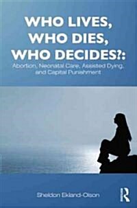 Who Lives, Who Dies, Who Decides?: Abortion, Neonatal Care, Assisted Dying, and Capital Punishment (Paperback)