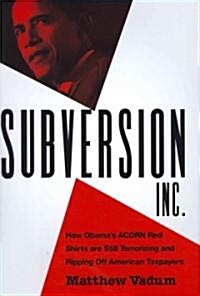Subversion, Inc.: How Obamas ACORN Red Shirts Are Still Terrorizing and Ripping Off American Taxpayers (Hardcover)