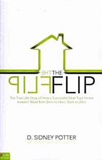 The Flip: The True Life Story of How a Successful New Tract Home Investor Went from Zero to Hero, Back to Zero (Paperback)