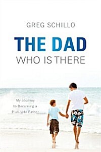 The Dad Who Is There: My Journey to Becoming a Plus-Side Father (Paperback)