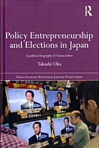 Policy Entrepreneurship and Elections in Japan : A Political Biogaphy of Ozawa Ichiro (Hardcover)