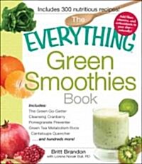 The Everything Green Smoothies Book: Includes the Green Go-Getter, Cleansing Cranberry, Pomegranate Preventer, Green Tea Metabolism Booster, Cantaloup (Paperback)