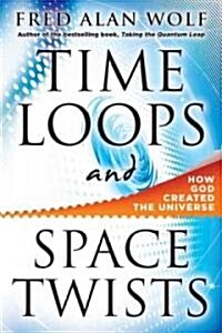 Time Loops and Space Twists: How God Created the Universe (Hardcover)