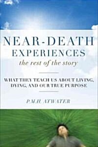 Near-Death Experiences, the Rest of the Story: What They Teach Us about Living and Dying and Our True Purpose (Paperback)