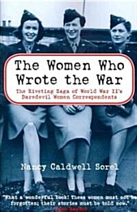 The Women Who Wrote the War: The Compelling Story of the Path-Breaking Women War Correspondents of World War II (Paperback)