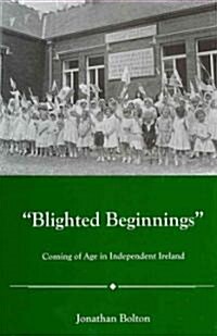 Blighted Beginnings: Coming of Age in Independent Ireland (Hardcover)