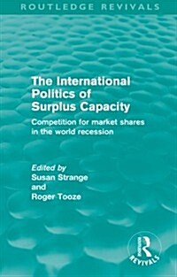 The International Politics of Surplus Capacity (Routledge Revivals) : Competition for Market Shares in the World Recession (Paperback)