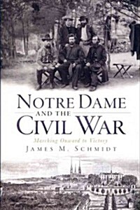Notre Dame and the Civil War: Marching Onward to Victory (Paperback)