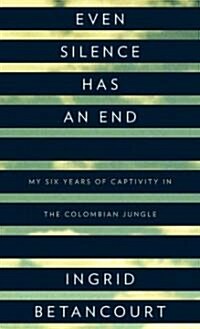 Even Silence Has an End: My Six Years of Captivity in the Colombian Jungle (Hardcover)