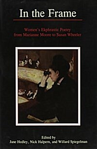 In the Frame: Womens Ekphrastic Poetry from Marianne Moore to Susan Wheeler (Hardcover)