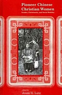Pioneer Chinese Christian Women: Gender, Christianity, and Social Mobility (Hardcover)