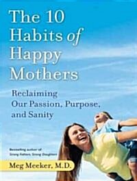 The 10 Habits of Happy Mothers: Reclaiming Our Passion, Purpose, and Sanity (Audio CD, Library)