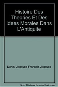 Histoire Des Theories Et Des Idees Morales Dans Lantiquite / History of the Theories and the Ideas Morals in Antiquity (Hardcover)