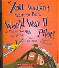 You Wouldnt Want to Be a World War II Pilot!: Air Battles You Might Not Survive (Prebound, Bound for Schoo)