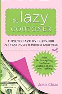 The Lazy Couponer: How to Save $25,000 Per Year in Just 45 Minutes Per Week with No Stockpiling, No Item Tracking, and No Sales Chasing! (Paperback)
