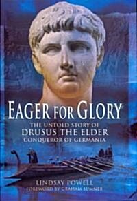 Eager for Glory: The Untold Story of Drusus the Elder, Conqueror of Germania (Hardcover)